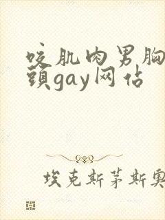咬肌肉男胸肌奶头gay网站