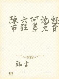 陈六何沈轻舞都市狂枭免费阅读