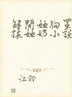 解开她胸罩使劲揉她奶小说