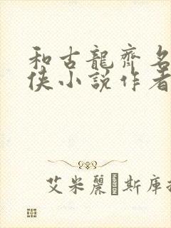 和古龙齐名的武侠小说作者