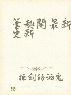 笔趣阁最新章节更新