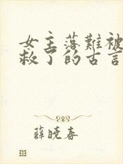 女主落难被男主救了的古言