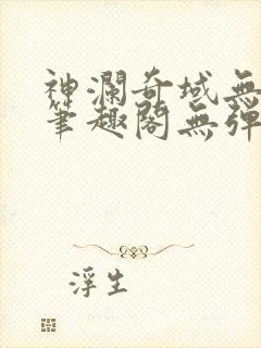 神澜奇域无双珠笔趣阁无弹窗