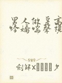 男人做爰高潮呻吟娇喘声视频