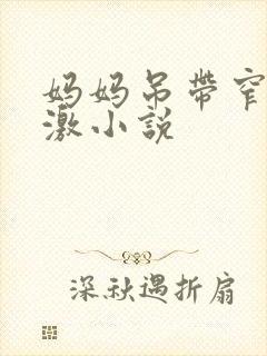 妈妈吊带窄裙刺激小说