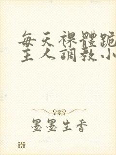 每天裸体跪着被主人调教小说