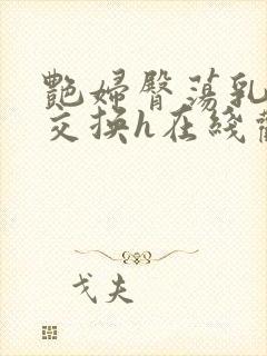 艳妇臀荡乳欲伦交换h在线观看