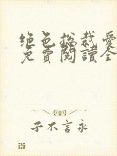 绝色总裁爱上我免费阅读全文