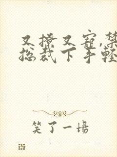 又撩又宠,禁欲总裁下手轻点小说免费阅读