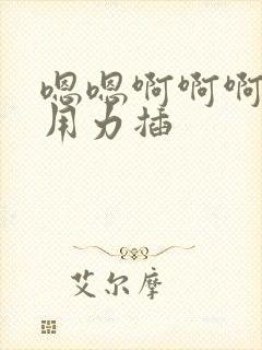 嗯嗯啊啊啊好爽用力插