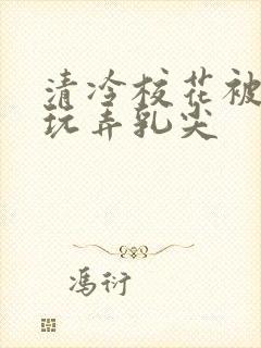 清冷校花被下药玩弄乳尖