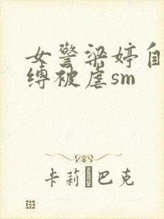 女警梁婷自愿被缚被虐sm