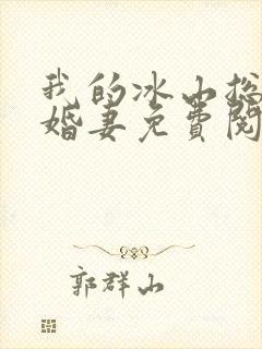 我的冰山总裁未婚妻免费阅读