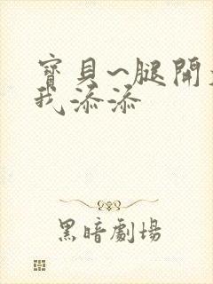 宝贝~腿开大点我添添