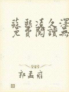 苏熙凌久泽全文免费阅读无弹窗笔趣阁