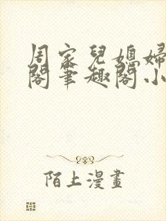 周家儿媳妇笔趣阁笔趣阁小说春色无