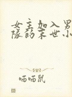 女主加入男主小队的末世小说