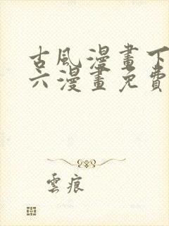 古风漫画下拉式六漫画免费的漫画
