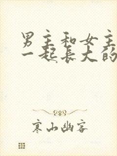 男主和女主从小一起长大的小说