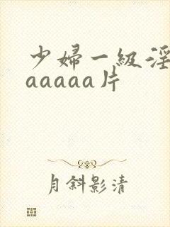 少妇一级淫片aaaaaa片