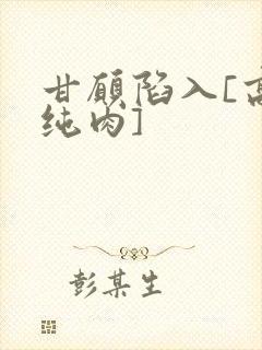 甘愿陷入[高h纯肉]