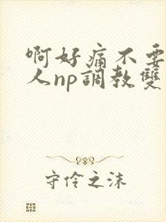 啊好痛不要了主人np调教双性改造多人调教