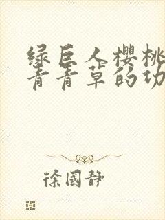 绿巨人樱桃荔枝青青草的功效