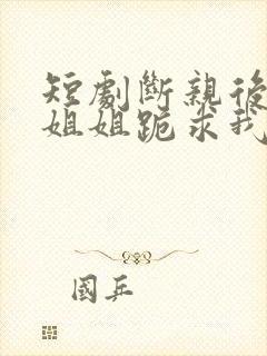 短剧断亲后四个姐姐跪求我回家在线观看