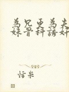 为兄更为夫(兄妹骨科诱奸h)