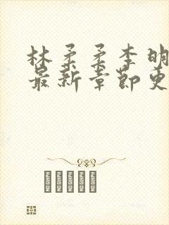 林柔柔李明小说最新章节更新免费阅读