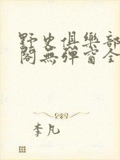 野史俱乐部笔趣阁无弹窗全文阅读