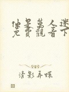 他是万人迷漫画免费观看下拉式漫画