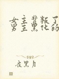 女主背叛了男主男主黑化的小说