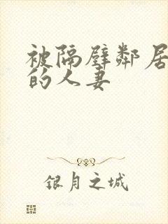 被隔壁邻居征服的人妻