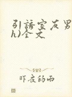 引诱室友男友(h)全文