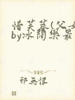 惜芙蓉(父女)by冰阔乐最新章节在哪看