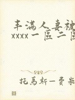 丰满人妻被黑人xxxx一区二区