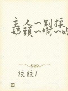 主人~别揉了~奶头~啊~嗯封面