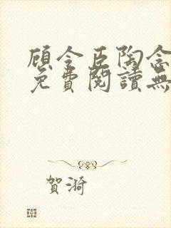 顾令臣陶念全文免费阅读无弹窗