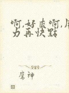 啊,好爽啊,用力再快点