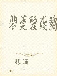 朋友的尤物人妻全文在线阅读