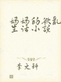 妈妈的欲乱放荡生活小说