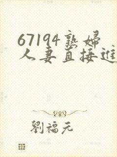 67194熟妇人妻直接进入