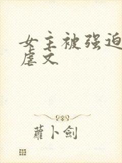 女主被强迫高h虐文