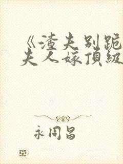 《渣夫别跪了,夫人嫁顶级大佬》全集封面