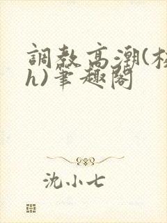 调教高潮(校园h)笔趣阁