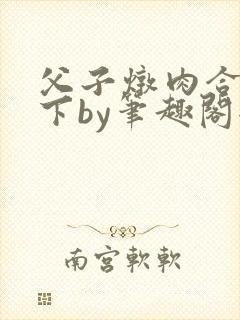 父子炖肉合集年下by笔趣阁全文阅读
