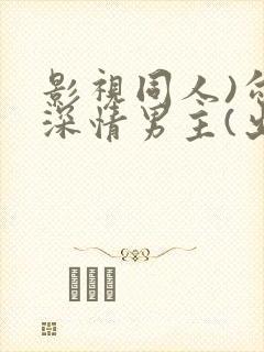 影视同人)勾引深情男主(出轨