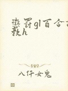惩罚gl百合调教h