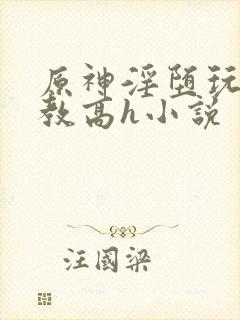 原神淫堕玩弄调教高h小说